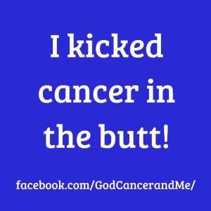 I kicked cancer in the butt